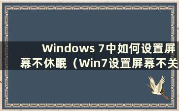 Windows 7中如何设置屏幕不休眠（Win7设置屏幕不关闭）